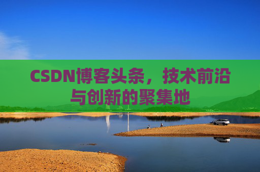 CSDN博客头条，技术前沿与创新的聚集地