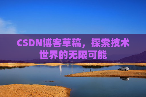 CSDN博客草稿，探索技术世界的无限可能