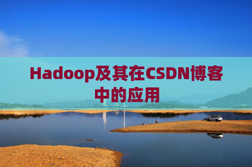 Hadoop及其在CSDN博客中的应用